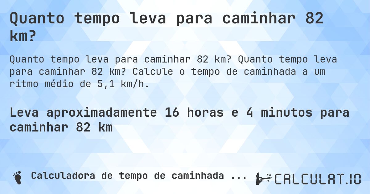 Quanto tempo leva para caminhar 82 km?. Quanto tempo leva para caminhar 82 km? Calcule o tempo de caminhada a um ritmo médio de 5,1 km/h.