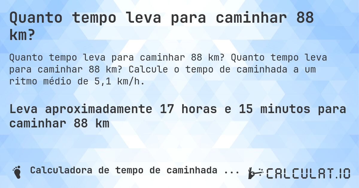 Quanto tempo leva para caminhar 88 km?. Quanto tempo leva para caminhar 88 km? Calcule o tempo de caminhada a um ritmo médio de 5,1 km/h.