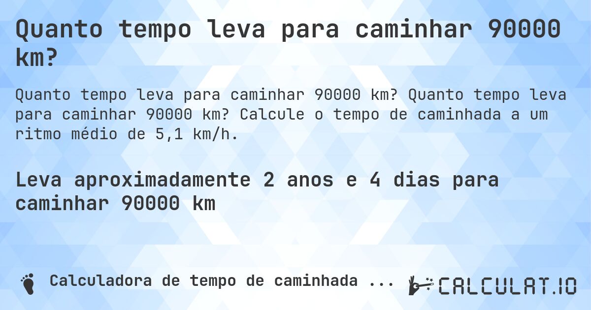 Quanto tempo leva para caminhar 90000 km?. Quanto tempo leva para caminhar 90000 km? Calcule o tempo de caminhada a um ritmo médio de 5,1 km/h.
