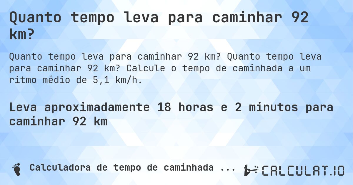 Quanto tempo leva para caminhar 92 km?. Quanto tempo leva para caminhar 92 km? Calcule o tempo de caminhada a um ritmo médio de 5,1 km/h.