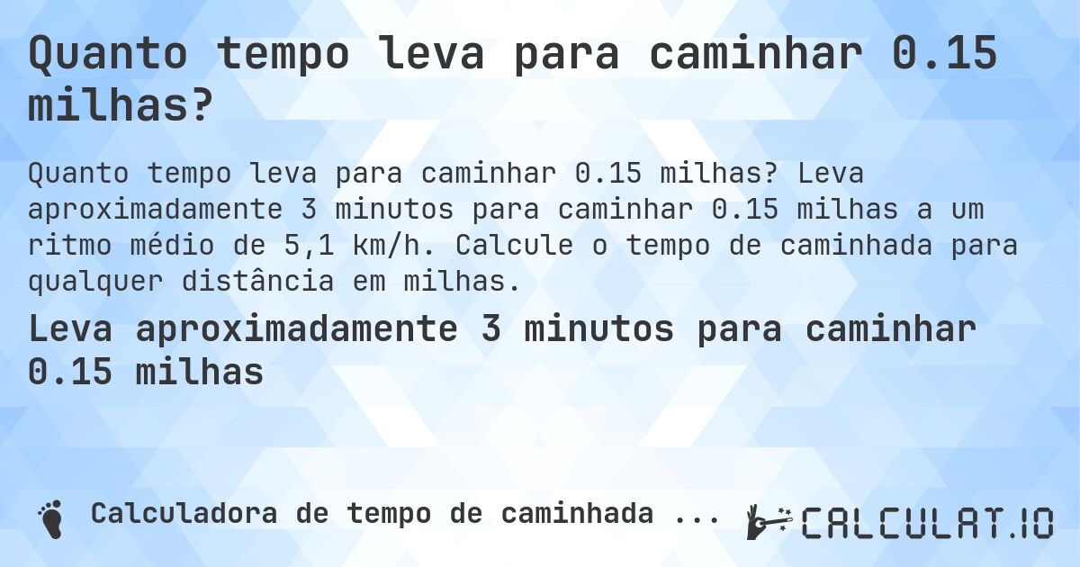Quanto tempo leva para caminhar 0.15 milhas?. Leva aproximadamente 3 minutos para caminhar 0.15 milhas a um ritmo médio de 5,1 km/h. Calcule o tempo de caminhada para qualquer distância em milhas.