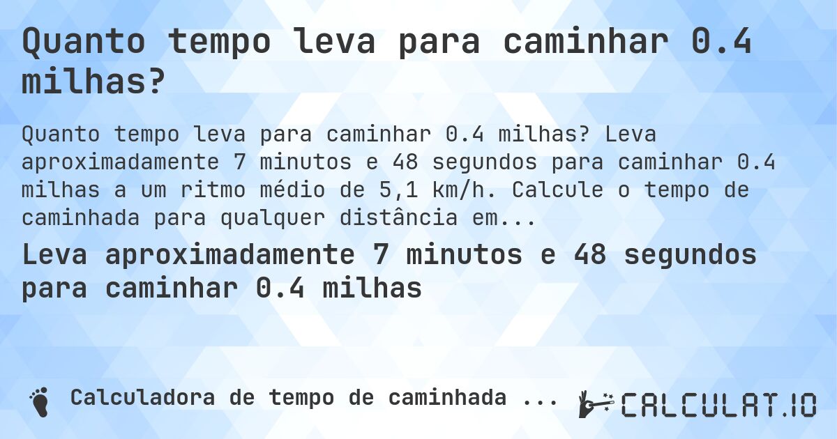 Quanto tempo leva para caminhar 0.4 milhas?. Leva aproximadamente 7 minutos e 48 segundos para caminhar 0.4 milhas a um ritmo médio de 5,1 km/h. Calcule o tempo de caminhada para qualquer distância em milhas.