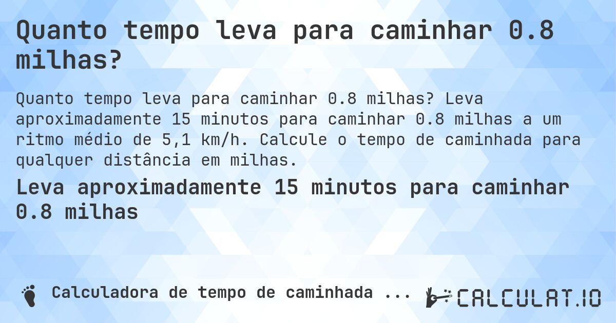 Quanto tempo leva para caminhar 0.8 milhas?. Leva aproximadamente 15 minutos para caminhar 0.8 milhas a um ritmo médio de 5,1 km/h. Calcule o tempo de caminhada para qualquer distância em milhas.