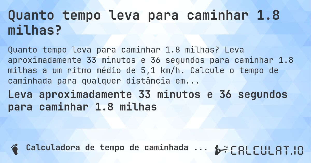 Quanto tempo leva para caminhar 1.8 milhas?. Leva aproximadamente 33 minutos e 36 segundos para caminhar 1.8 milhas a um ritmo médio de 5,1 km/h. Calcule o tempo de caminhada para qualquer distância em milhas.