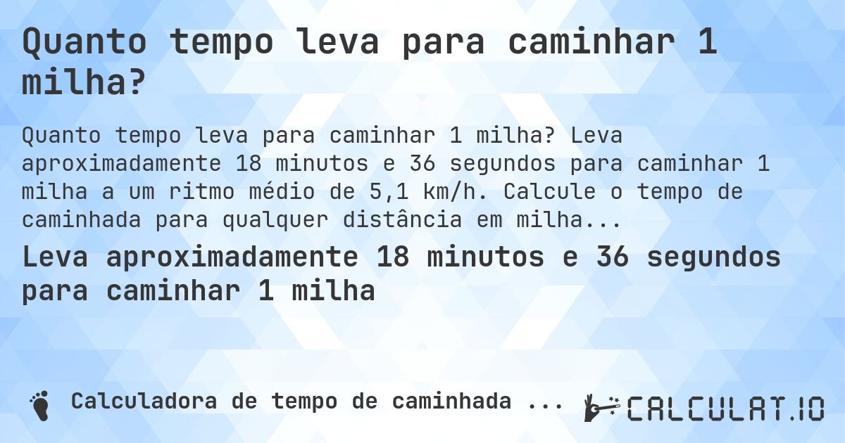 Quanto tempo leva para caminhar 1 milha?. Leva aproximadamente 18 minutos e 36 segundos para caminhar 1 milha a um ritmo médio de 5,1 km/h. Calcule o tempo de caminhada para qualquer distância em milhas.