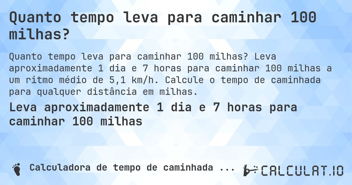 Quanto tempo leva para caminhar 100 milhas?. Leva aproximadamente 1 dia e 7 horas para caminhar 100 milhas a um ritmo médio de 5,1 km/h. Calcule o tempo de caminhada para qualquer distância em milhas.