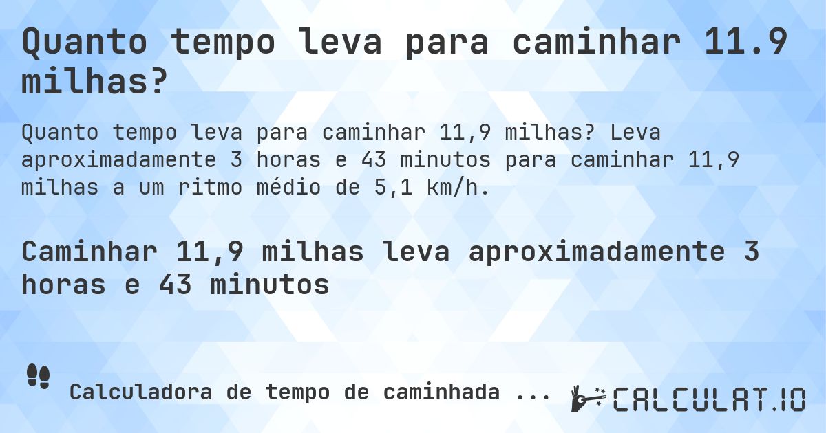 Quanto tempo leva para caminhar 11.9 milhas?. Leva aproximadamente 3 horas e 43 minutos para caminhar 11,9 milhas a um ritmo médio de 5,1 km/h.