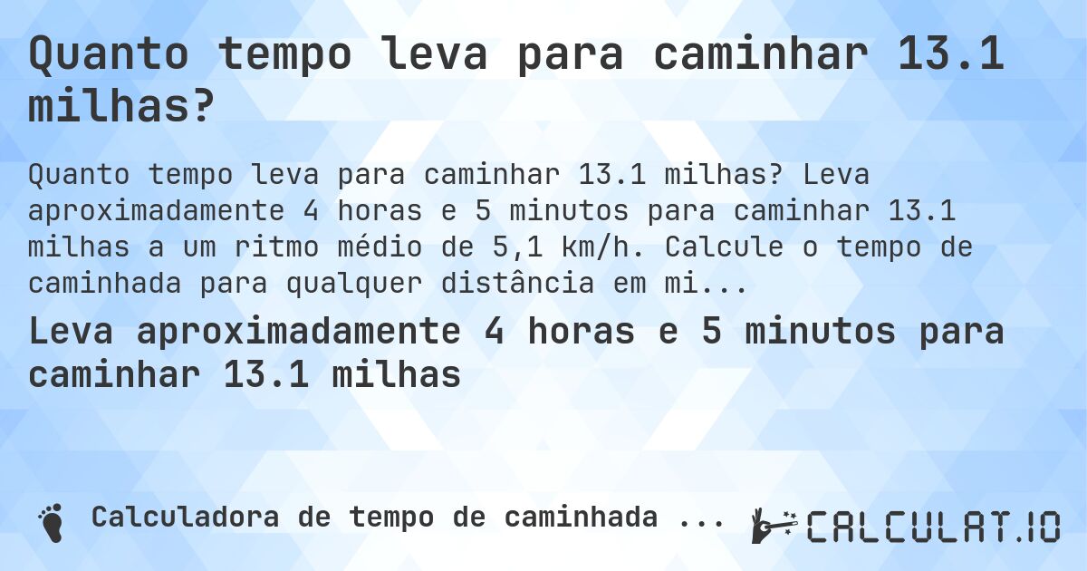 Quanto tempo leva para caminhar 13.1 milhas?. Leva aproximadamente 4 horas e 5 minutos para caminhar 13.1 milhas a um ritmo médio de 5,1 km/h. Calcule o tempo de caminhada para qualquer distância em milhas.