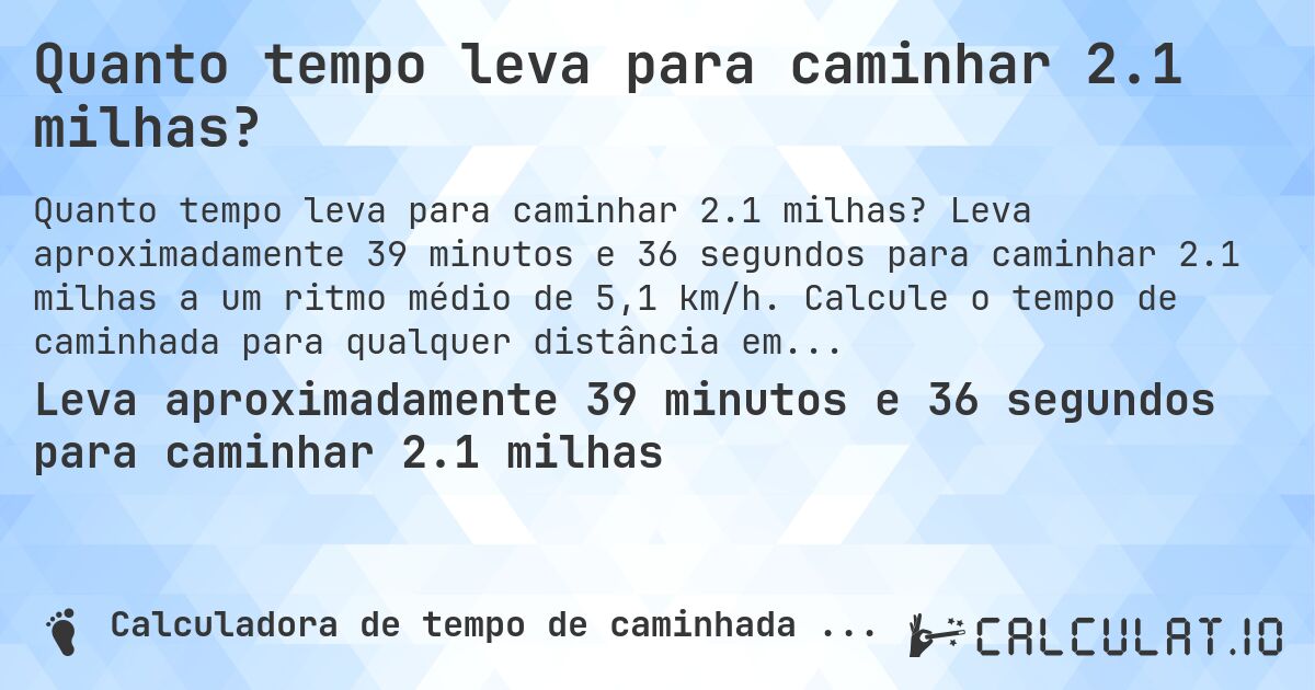 Quanto tempo leva para caminhar 2.1 milhas?. Leva aproximadamente 39 minutos e 36 segundos para caminhar 2.1 milhas a um ritmo médio de 5,1 km/h. Calcule o tempo de caminhada para qualquer distância em milhas.