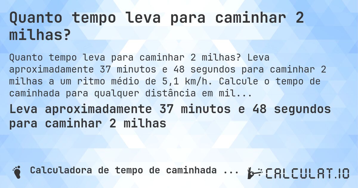 Quanto tempo leva para caminhar 2 milhas?. Leva aproximadamente 37 minutos e 48 segundos para caminhar 2 milhas a um ritmo médio de 5,1 km/h. Calcule o tempo de caminhada para qualquer distância em milhas.