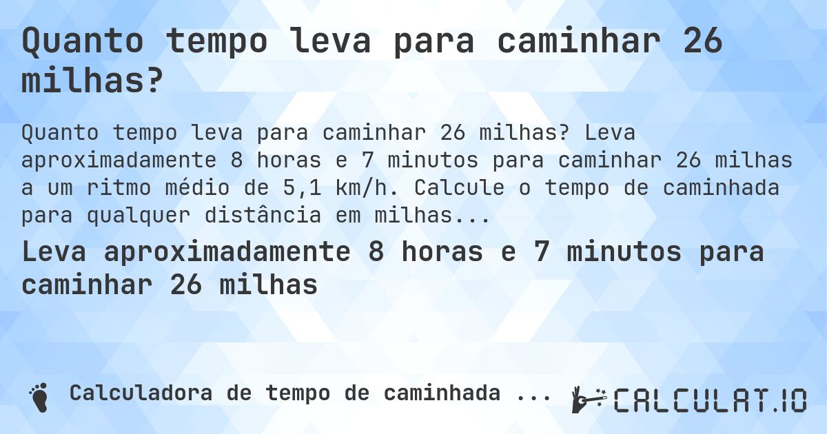 Quanto tempo leva para caminhar 26 milhas?. Leva aproximadamente 8 horas e 7 minutos para caminhar 26 milhas a um ritmo médio de 5,1 km/h. Calcule o tempo de caminhada para qualquer distância em milhas.