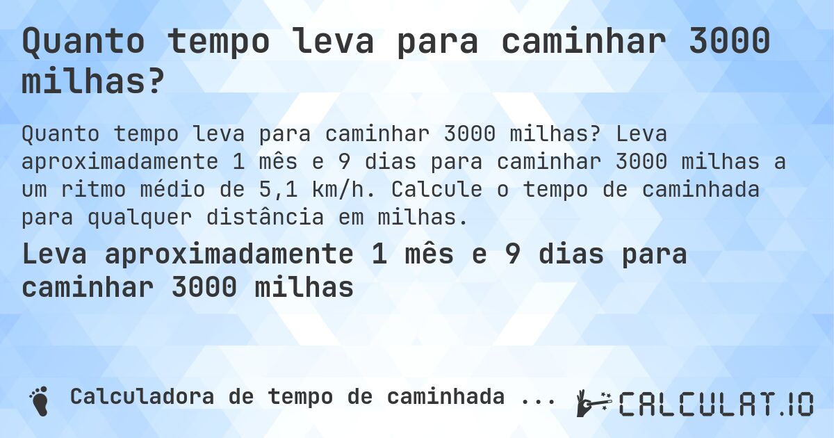 Quanto tempo leva para caminhar 3000 milhas?. Leva aproximadamente 1 mês e 9 dias para caminhar 3000 milhas a um ritmo médio de 5,1 km/h. Calcule o tempo de caminhada para qualquer distância em milhas.