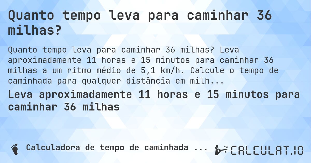 Quanto tempo leva para caminhar 36 milhas?. Leva aproximadamente 11 horas e 15 minutos para caminhar 36 milhas a um ritmo médio de 5,1 km/h. Calcule o tempo de caminhada para qualquer distância em milhas.