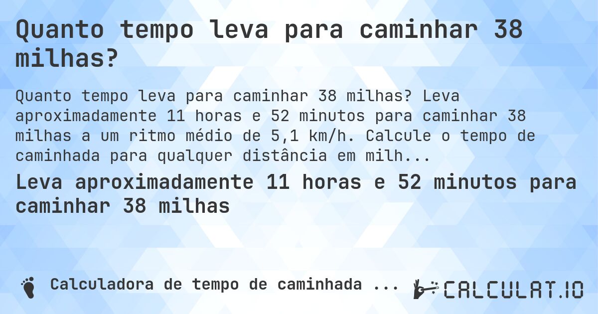 Quanto tempo leva para caminhar 38 milhas?. Leva aproximadamente 11 horas e 52 minutos para caminhar 38 milhas a um ritmo médio de 5,1 km/h. Calcule o tempo de caminhada para qualquer distância em milhas.