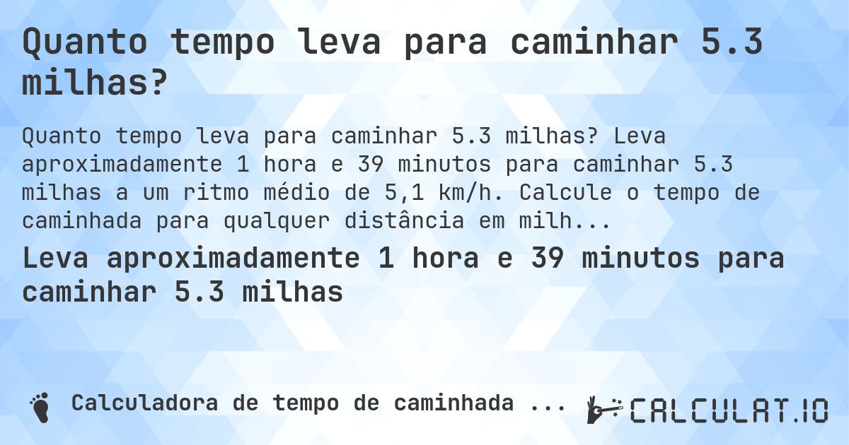 Quanto tempo leva para caminhar 5.3 milhas?. Leva aproximadamente 1 hora e 39 minutos para caminhar 5.3 milhas a um ritmo médio de 5,1 km/h. Calcule o tempo de caminhada para qualquer distância em milhas.