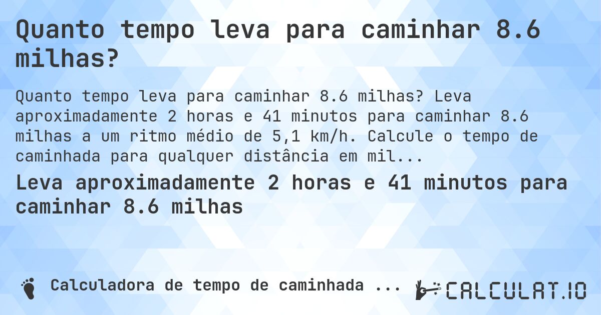 Quanto tempo leva para caminhar 8.6 milhas?. Leva aproximadamente 2 horas e 41 minutos para caminhar 8.6 milhas a um ritmo médio de 5,1 km/h. Calcule o tempo de caminhada para qualquer distância em milhas.