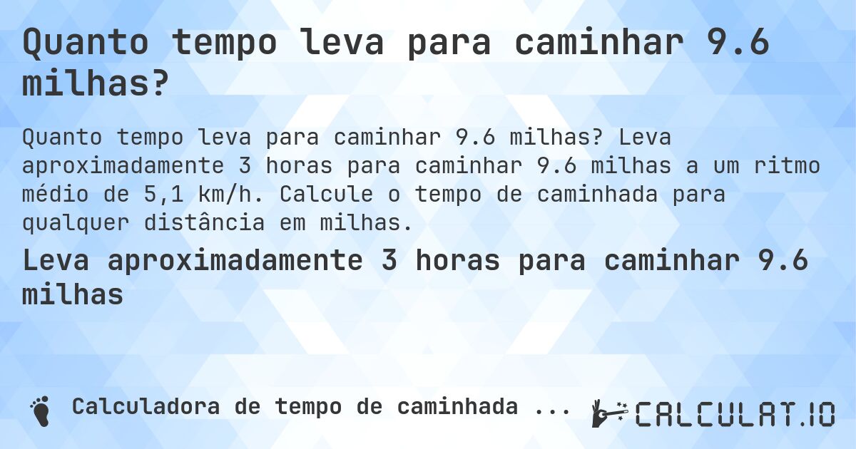 Quanto tempo leva para caminhar 9.6 milhas?. Leva aproximadamente 3 horas para caminhar 9.6 milhas a um ritmo médio de 5,1 km/h. Calcule o tempo de caminhada para qualquer distância em milhas.
