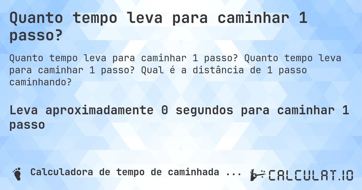 Quanto tempo leva para caminhar 1 passo?. Quanto tempo leva para caminhar 1 passo? Qual é a distância de 1 passo caminhando?