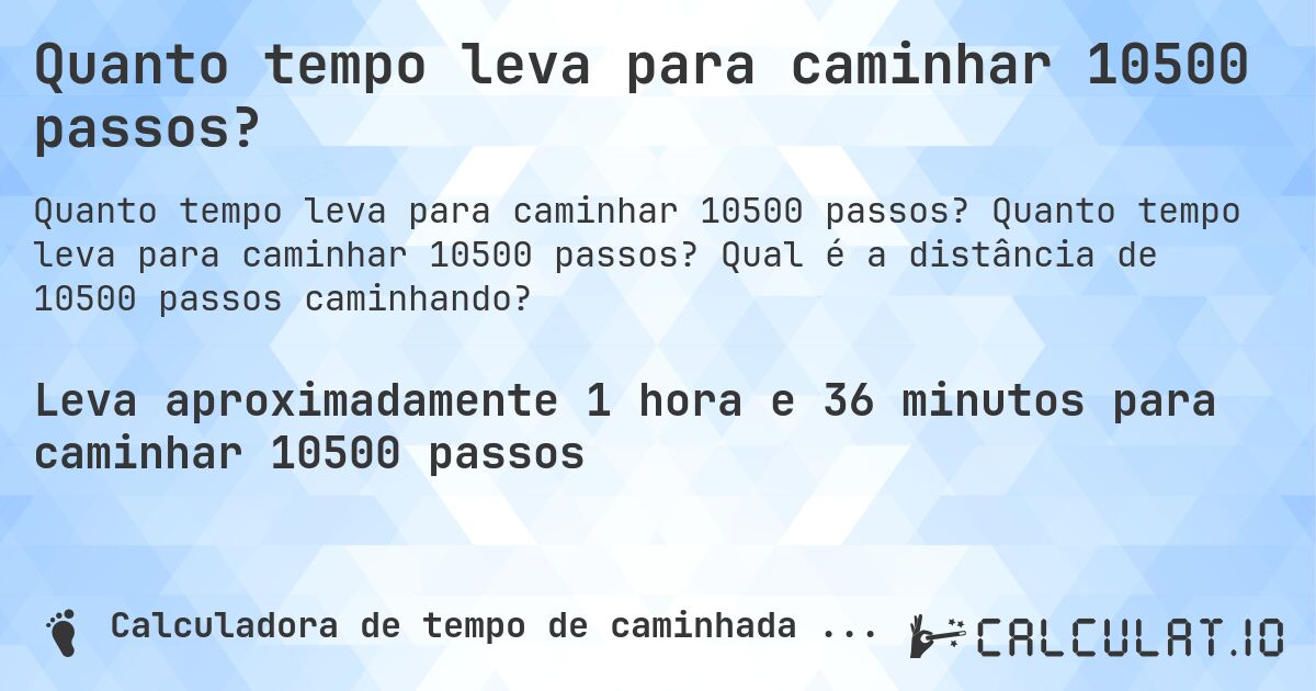 Quanto tempo leva para caminhar 10500 passos?. Quanto tempo leva para caminhar 10500 passos? Qual é a distância de 10500 passos caminhando?
