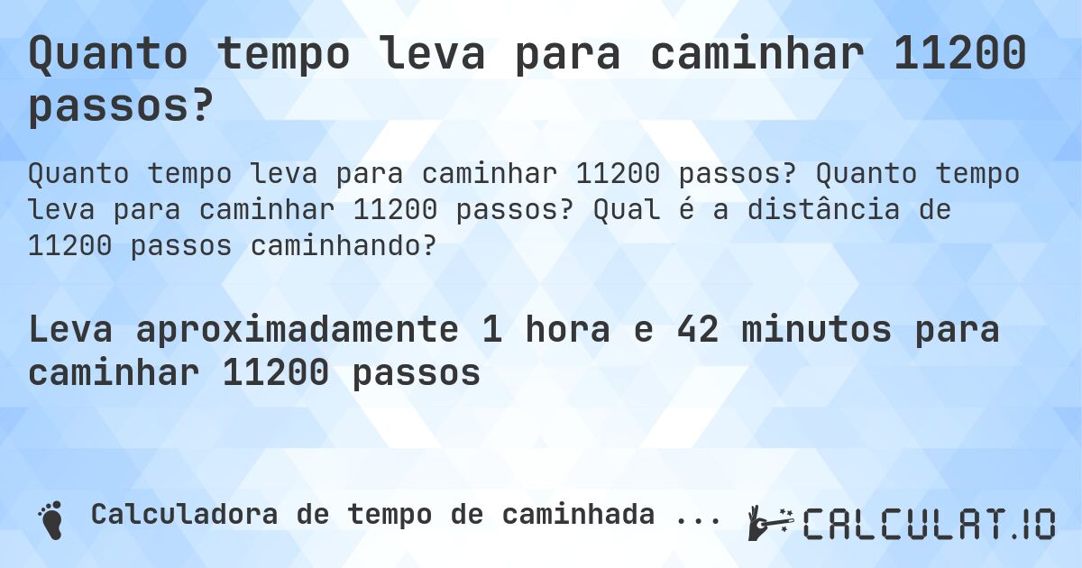 Quanto tempo leva para caminhar 11200 passos?. Quanto tempo leva para caminhar 11200 passos? Qual é a distância de 11200 passos caminhando?
