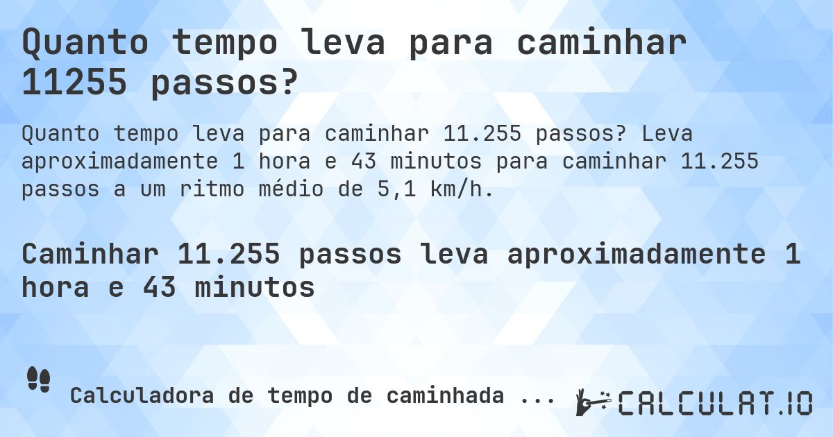 Quanto tempo leva para caminhar 11255 passos?. Leva aproximadamente 1 hora e 43 minutos para caminhar 11.255 passos a um ritmo médio de 5,1 km/h.