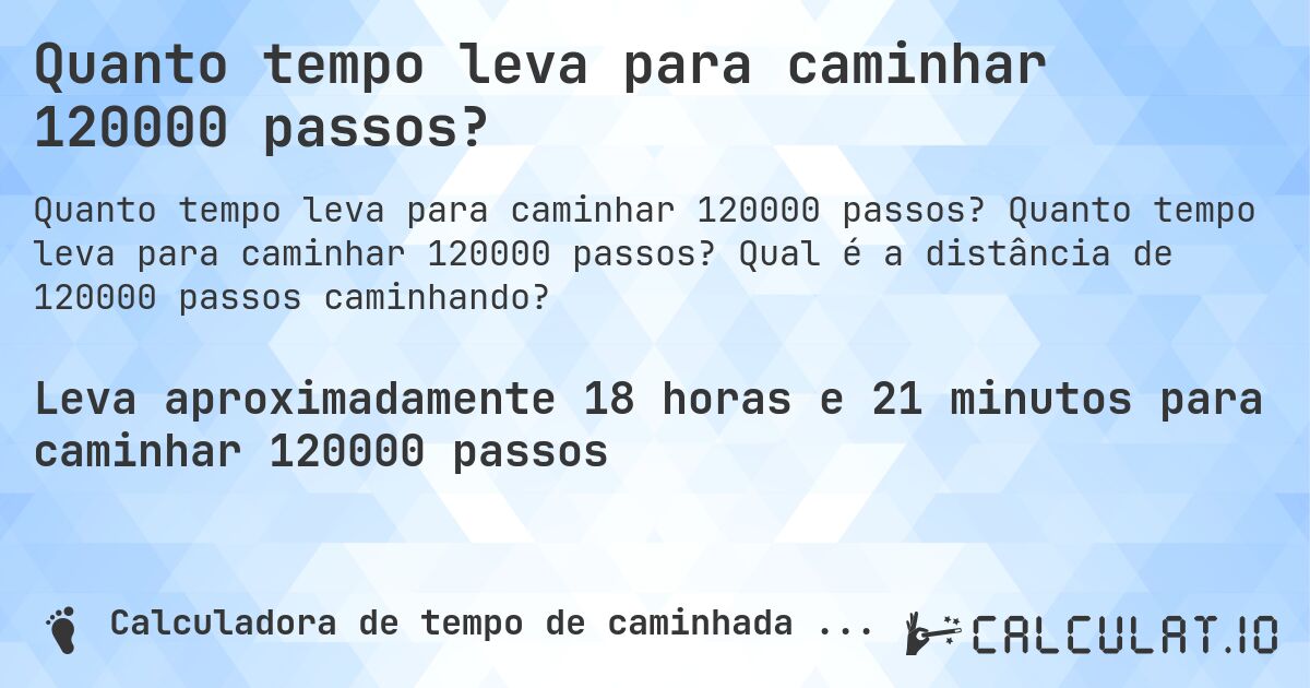 Quanto tempo leva para caminhar 120000 passos?. Quanto tempo leva para caminhar 120000 passos? Qual é a distância de 120000 passos caminhando?