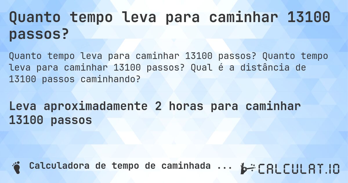 Quanto tempo leva para caminhar 13100 passos?. Quanto tempo leva para caminhar 13100 passos? Qual é a distância de 13100 passos caminhando?