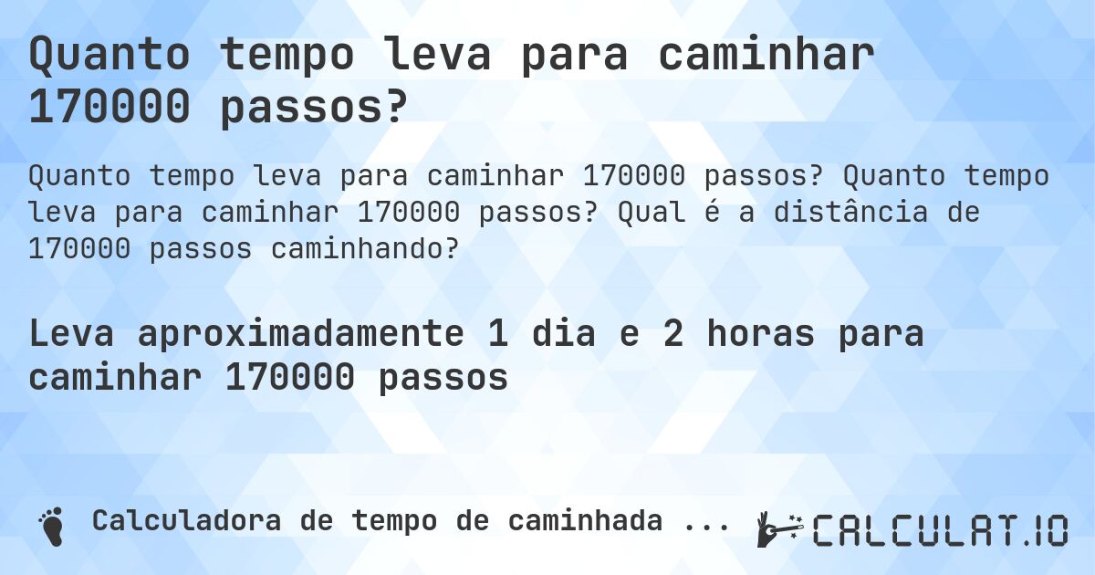 Quanto tempo leva para caminhar 170000 passos?. Quanto tempo leva para caminhar 170000 passos? Qual é a distância de 170000 passos caminhando?