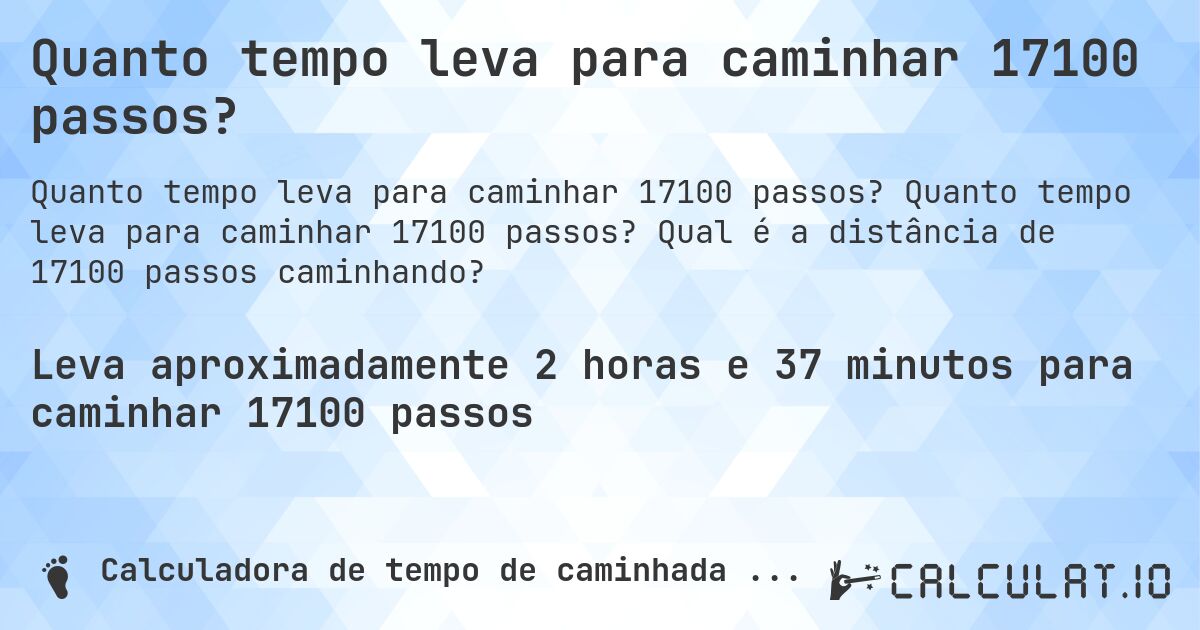 Quanto tempo leva para caminhar 17100 passos?. Quanto tempo leva para caminhar 17100 passos? Qual é a distância de 17100 passos caminhando?