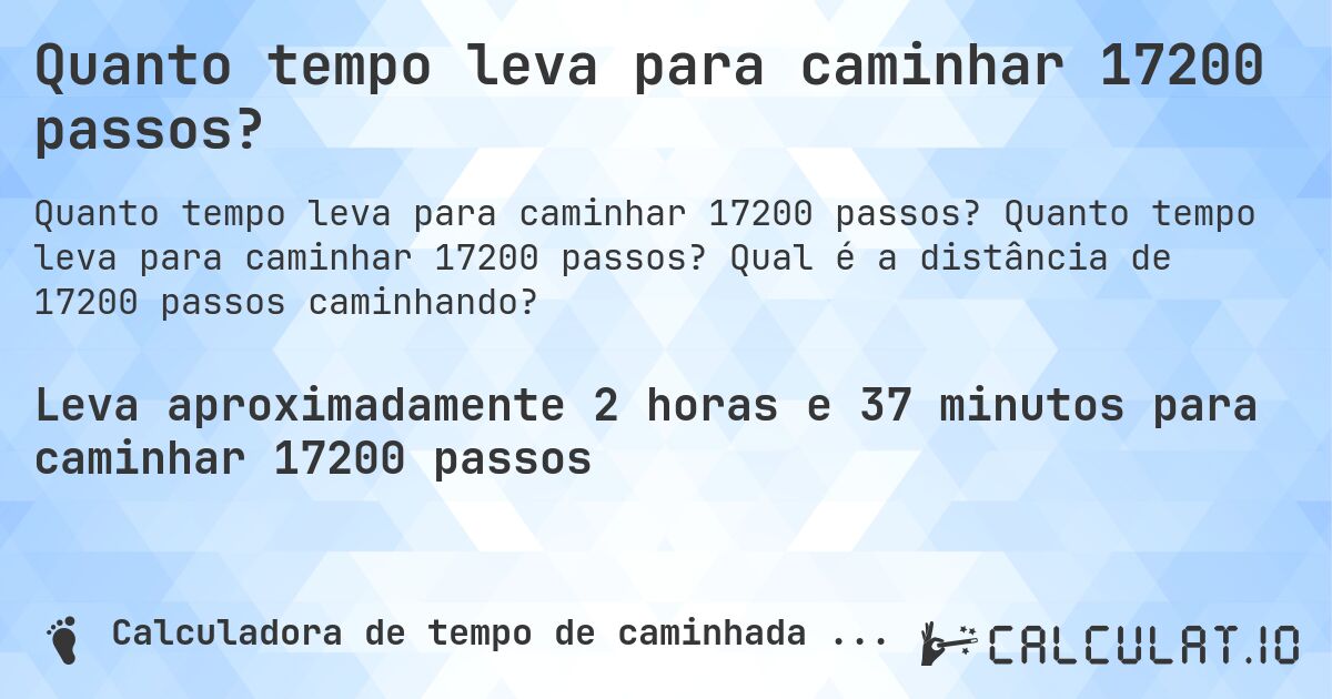 Quanto tempo leva para caminhar 17200 passos?. Quanto tempo leva para caminhar 17200 passos? Qual é a distância de 17200 passos caminhando?