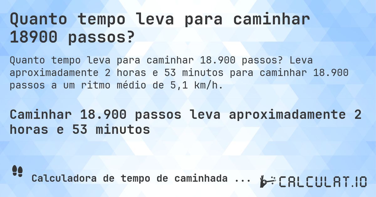 Quanto tempo leva para caminhar 18900 passos?. Leva aproximadamente 2 horas e 53 minutos para caminhar 18.900 passos a um ritmo médio de 5,1 km/h.