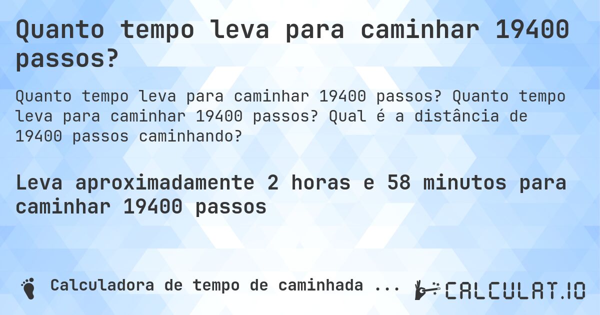 Quanto tempo leva para caminhar 19400 passos?. Quanto tempo leva para caminhar 19400 passos? Qual é a distância de 19400 passos caminhando?
