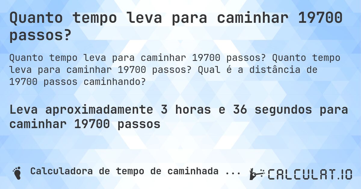 Quanto tempo leva para caminhar 19700 passos?. Quanto tempo leva para caminhar 19700 passos? Qual é a distância de 19700 passos caminhando?