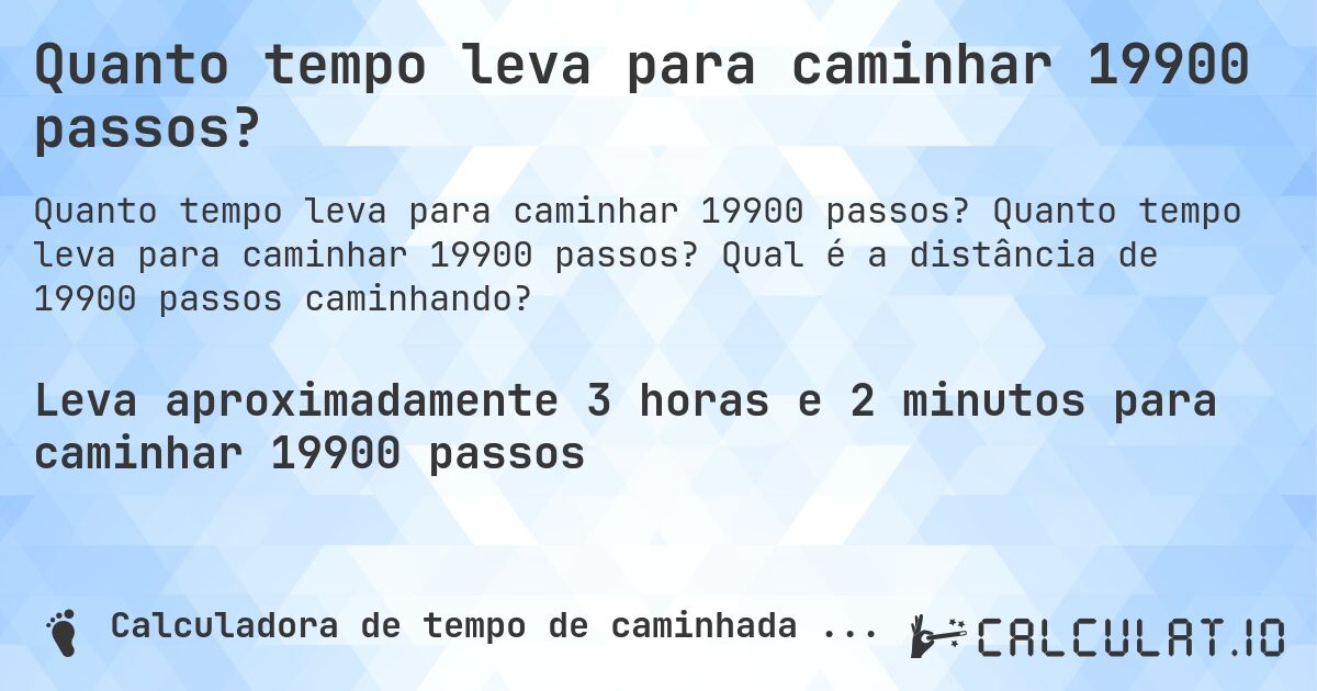 Quanto tempo leva para caminhar 19900 passos?. Quanto tempo leva para caminhar 19900 passos? Qual é a distância de 19900 passos caminhando?
