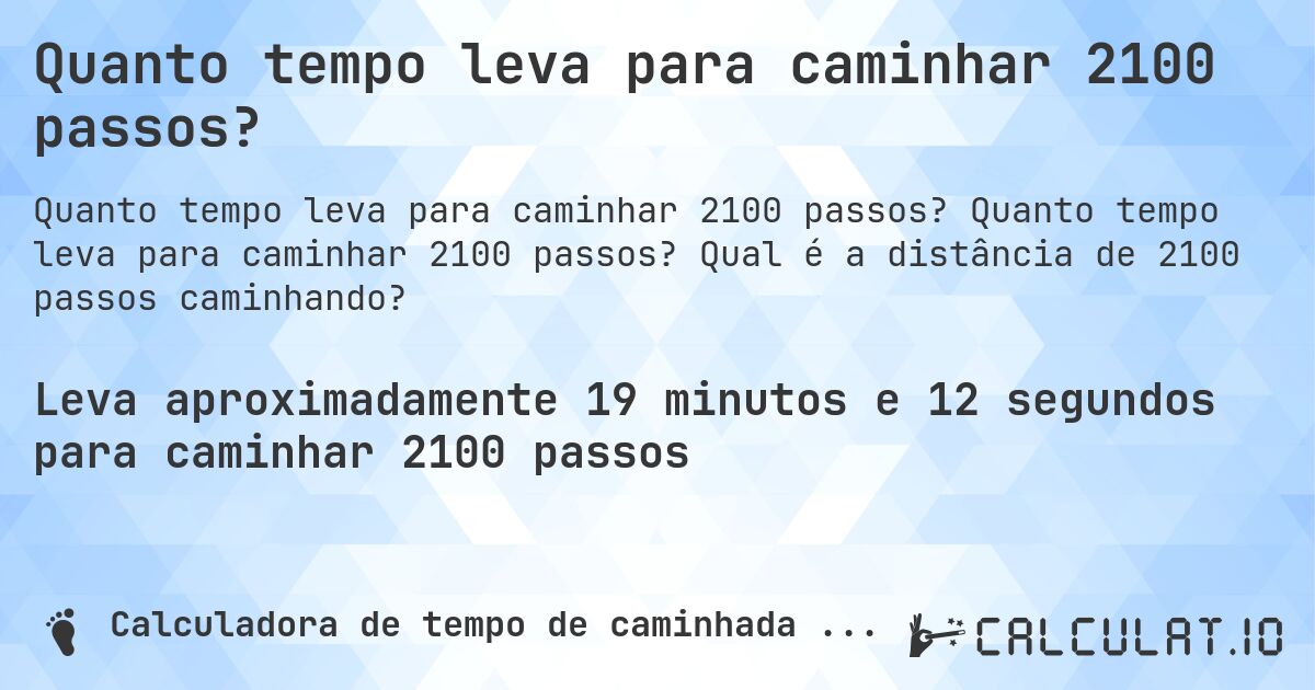 Quanto tempo leva para caminhar 2100 passos?. Quanto tempo leva para caminhar 2100 passos? Qual é a distância de 2100 passos caminhando?