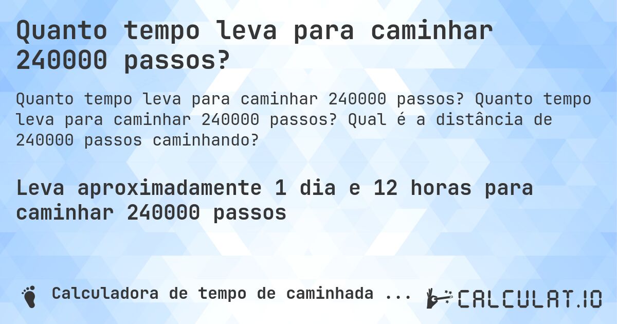 Quanto tempo leva para caminhar 240000 passos?. Quanto tempo leva para caminhar 240000 passos? Qual é a distância de 240000 passos caminhando?