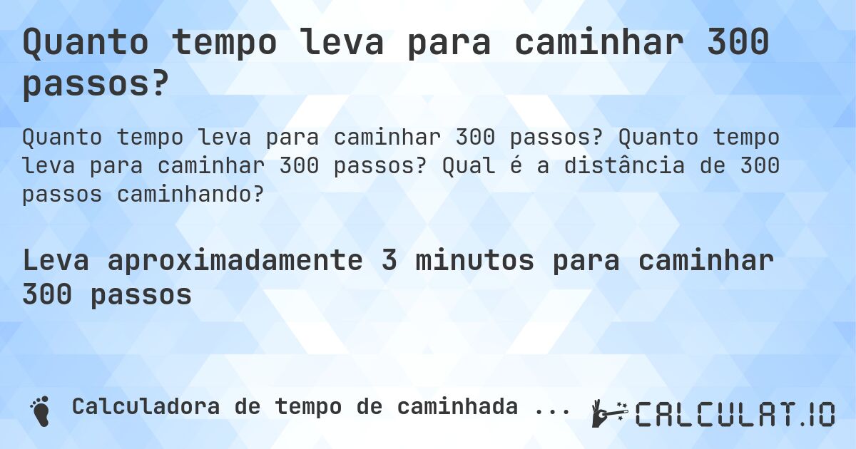 Quanto tempo leva para caminhar 300 passos?. Quanto tempo leva para caminhar 300 passos? Qual é a distância de 300 passos caminhando?