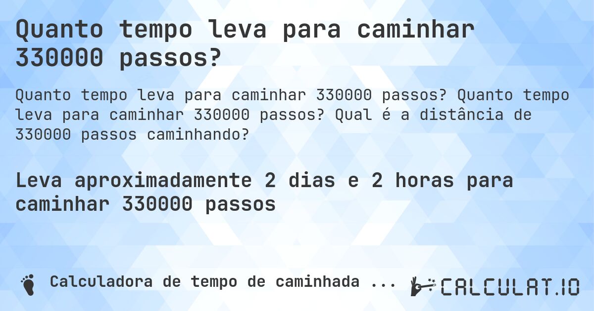 Quanto tempo leva para caminhar 330000 passos?. Quanto tempo leva para caminhar 330000 passos? Qual é a distância de 330000 passos caminhando?