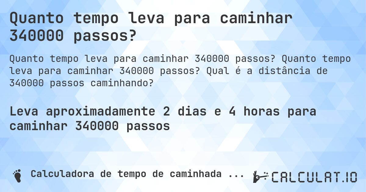 Quanto tempo leva para caminhar 340000 passos?. Quanto tempo leva para caminhar 340000 passos? Qual é a distância de 340000 passos caminhando?