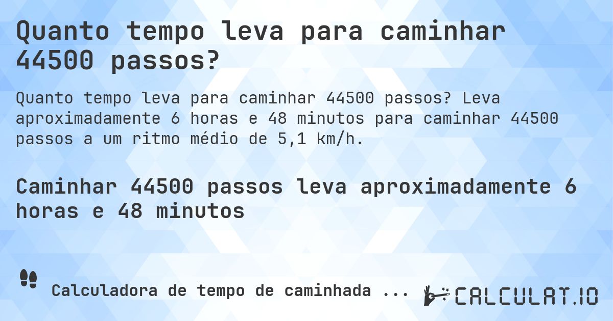 Quanto tempo leva para caminhar 44500 passos?. Leva aproximadamente 6 horas e 48 minutos para caminhar 44500 passos a um ritmo médio de 5,1 km/h.