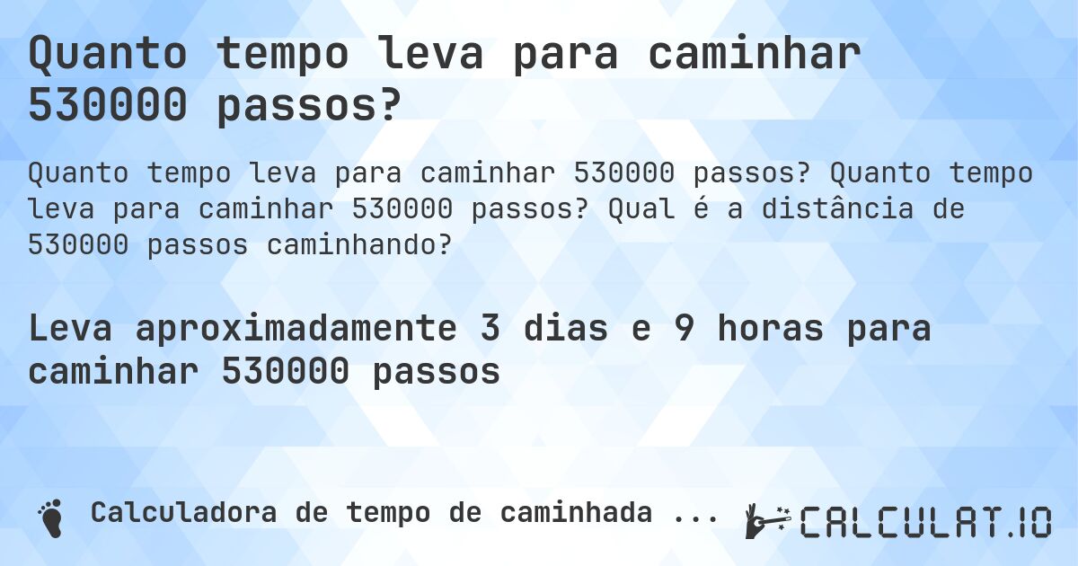 Quanto tempo leva para caminhar 530000 passos?. Quanto tempo leva para caminhar 530000 passos? Qual é a distância de 530000 passos caminhando?