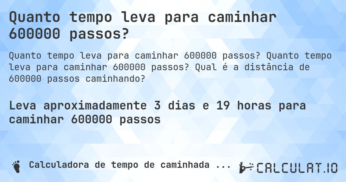 Quanto tempo leva para caminhar 600000 passos?. Quanto tempo leva para caminhar 600000 passos? Qual é a distância de 600000 passos caminhando?