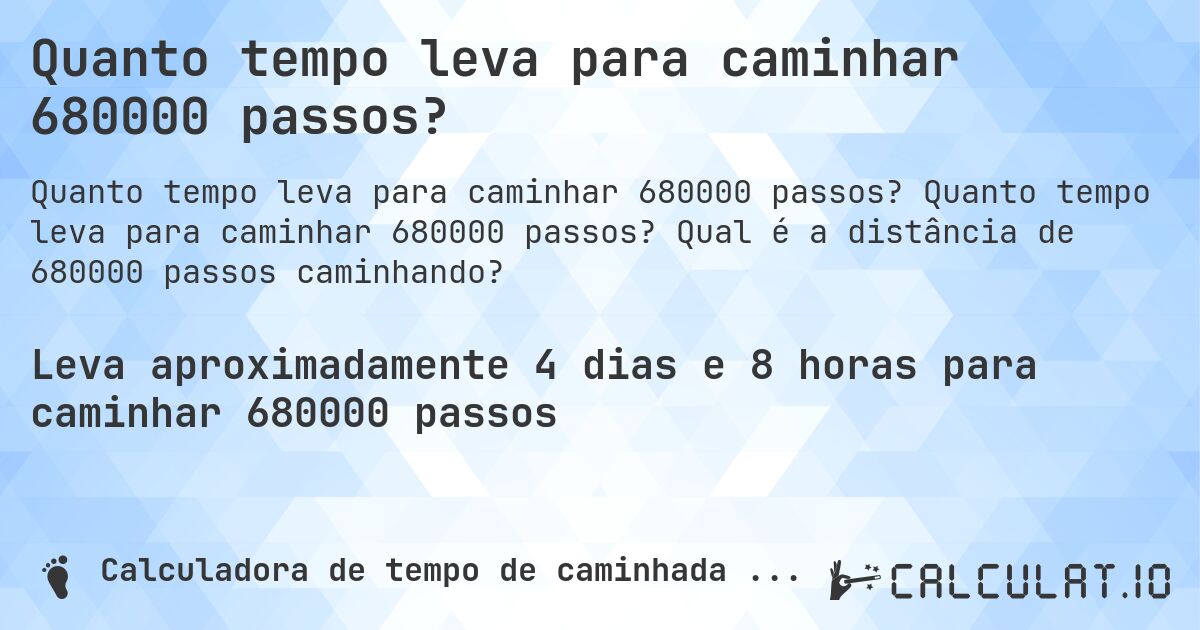 Quanto tempo leva para caminhar 680000 passos?. Quanto tempo leva para caminhar 680000 passos? Qual é a distância de 680000 passos caminhando?
