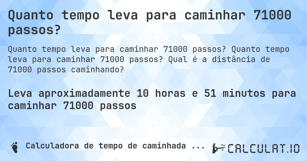 Quanto tempo leva para caminhar 71000 passos?. Quanto tempo leva para caminhar 71000 passos? Qual é a distância de 71000 passos caminhando?