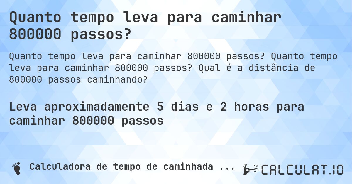 Quanto tempo leva para caminhar 800000 passos?. Quanto tempo leva para caminhar 800000 passos? Qual é a distância de 800000 passos caminhando?