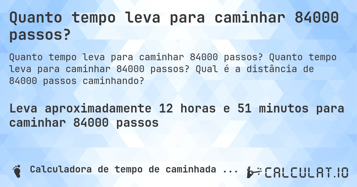 Quanto tempo leva para caminhar 84000 passos?. Quanto tempo leva para caminhar 84000 passos? Qual é a distância de 84000 passos caminhando?