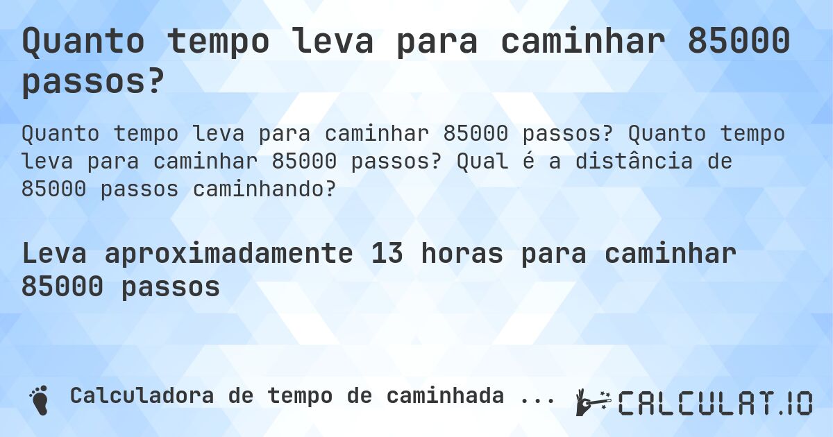 Quanto tempo leva para caminhar 85000 passos?. Quanto tempo leva para caminhar 85000 passos? Qual é a distância de 85000 passos caminhando?