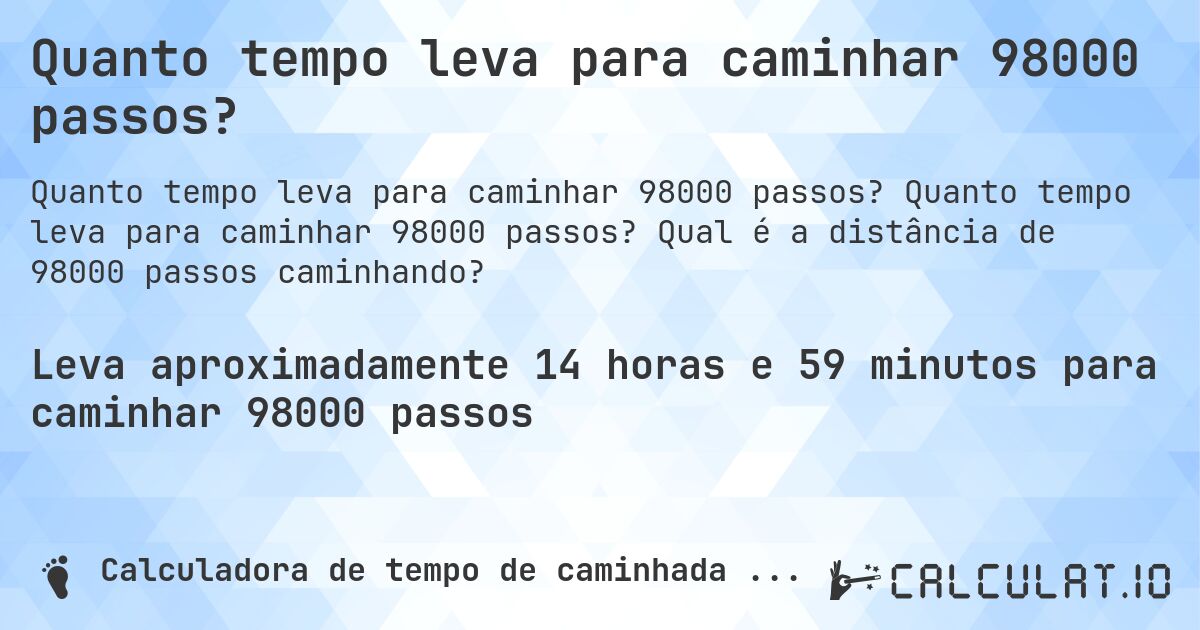 Quanto tempo leva para caminhar 98000 passos?. Quanto tempo leva para caminhar 98000 passos? Qual é a distância de 98000 passos caminhando?
