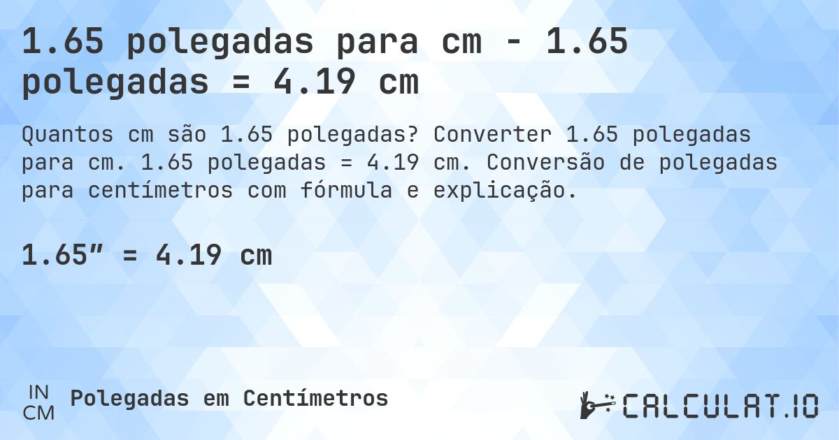 1.65 polegadas para cm - 1.65 polegadas = 4.19 cm. Converter 1.65 polegadas para cm. 1.65 polegadas = 4.19 cm. Conversão de polegadas para centímetros com fórmula e explicação.