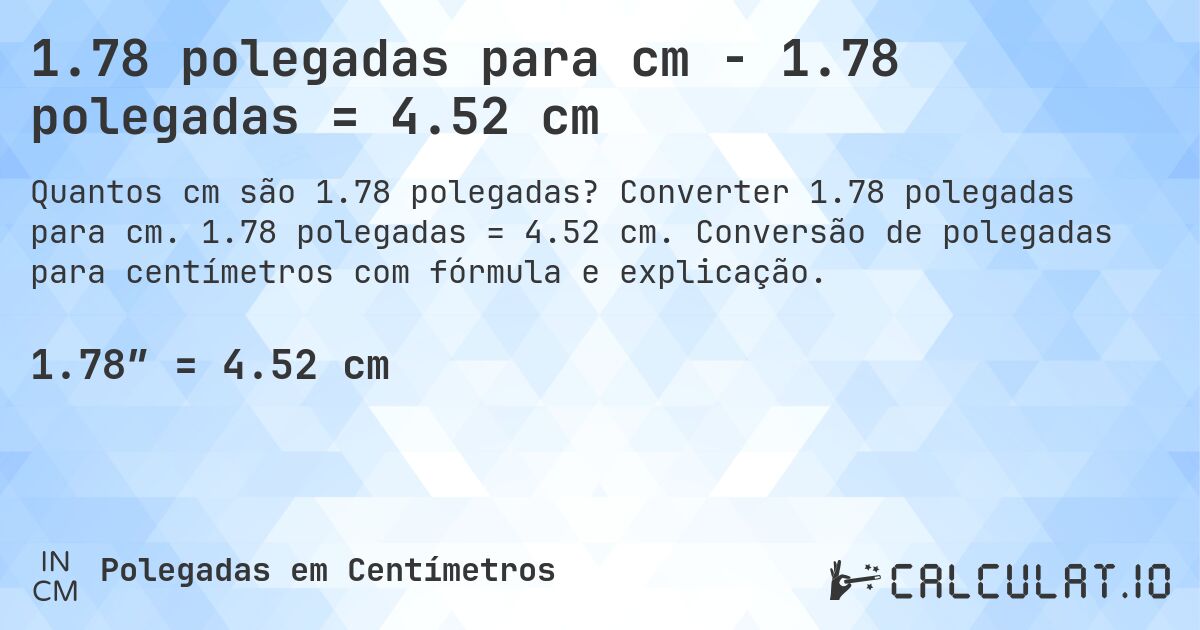 1.78 polegadas para cm - 1.78 polegadas = 4.52 cm. Converter 1.78 polegadas para cm. 1.78 polegadas = 4.52 cm. Conversão de polegadas para centímetros com fórmula e explicação.